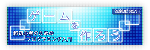 ＜ゲームを作ろう！＞超初心者のためのプログラミング入門 なぽなぽ Vol.1